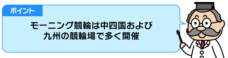 ポイント：モーニング競輪は中四国および九州の競輪場で多く開催